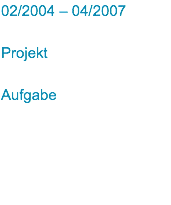 02/2004 – 04/2007 Projekt Aufgabe
